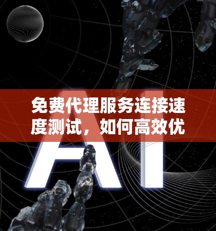 免费代理服务连接速度测试，如何高效优化您的网络连接