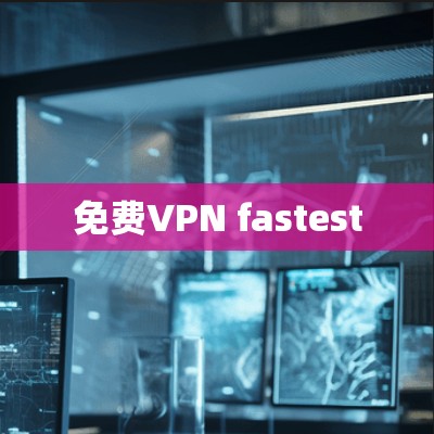 免费VPN fastest 免费VPN fastest