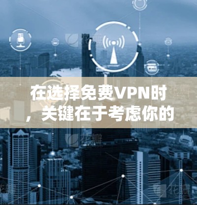 在选择免费VPN时，关键在于考虑你的需求、能力以及时间因素。以下是一些综合考虑的因素和推荐策略