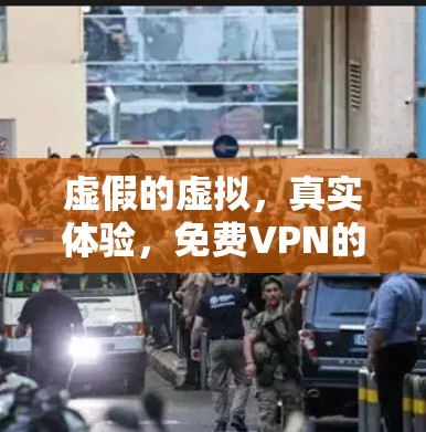 虚假的虚拟，真实体验，免费VPN的真相与挑战