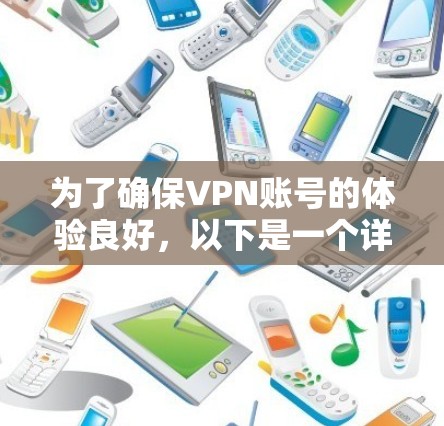 为了确保VPN账号的体验良好,以下是一个详细的步骤说明 为了确保VPN账号的体验良好,以下是一个详细的步骤说明