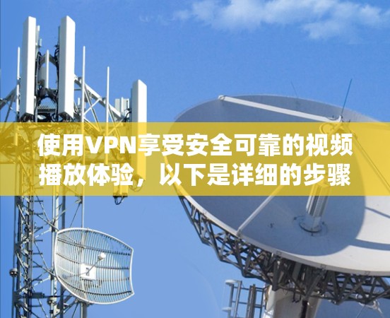 使用VPN享受安全可靠的视频播放体验，以下是详细的步骤指南