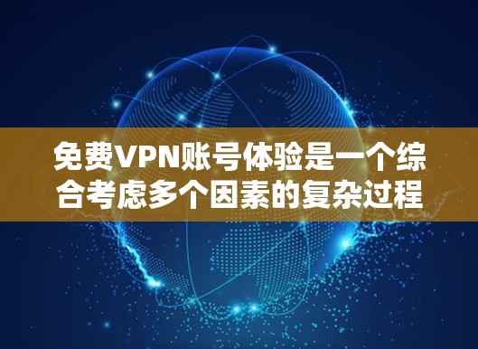 免费VPN账号体验是一个综合考虑多个因素的复杂过程。以下是一些关键点，帮助您更好地了解如何选择和使用免费VPN