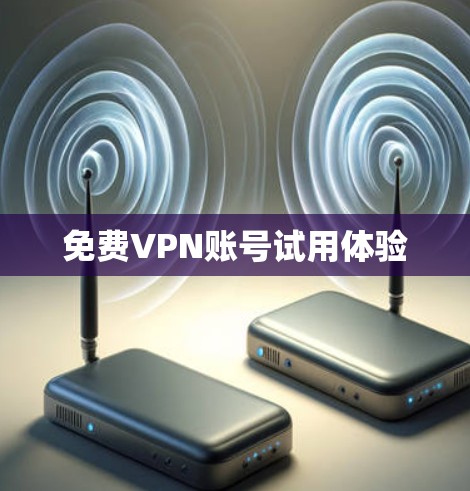 免费VPN账号试用体验 免费VPN账号试用体验