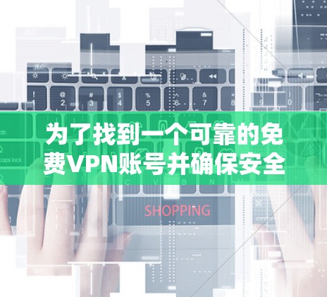 为了找到一个可靠的免费VPN账号并确保安全，可以按照以下步骤操作