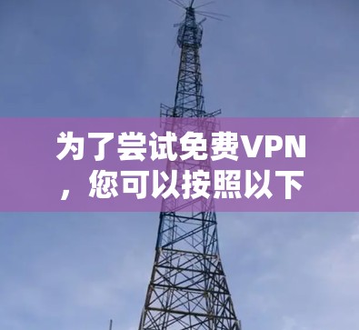 为了尝试免费VPN,您可以按照以下步骤进行 为了尝试免费VPN,您可以按照以下步骤进行