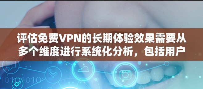 评估免费VPN的长期体验效果需要从多个维度进行系统化分析,包括用户满意度、使用习惯、反馈和忠诚度等。以下是详细步骤和建议 评估免费VPN的长期体验效果需要从多个维度进行系统化分析,包括用户满意度、使用习惯、反馈和忠诚度等。以下是详细步骤和建议