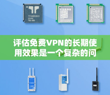 评估免费VPN的长期使用效果是一个复杂的问题,涉及安全、隐私、网络连接等多个方面。以下是对这一问题的详细分析和总结 评估免费VPN的长期使用效果是一个复杂的问题,涉及安全、隐私、网络连接等多个方面。以下是对这一问题的详细分析和总结