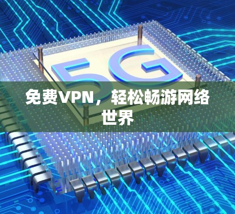 免费VPN,轻松畅游网络世界 免费VPN,轻松畅游网络世界