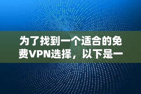 为了找到一个适合的免费VPN选择,以下是一个系统性的步骤 为了找到一个适合的免费VPN选择,以下是一个系统性的步骤
