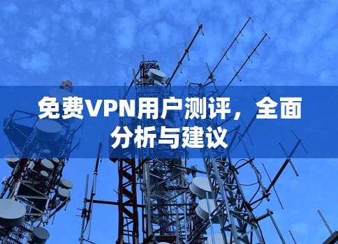 免费VPN用户测评,全面分析与建议 免费VPN用户测评,全面分析与建议