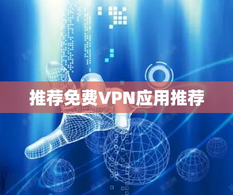 推荐免费VPN应用推荐