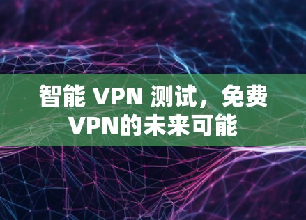 智能 VPN 测试，免费VPN的未来可能