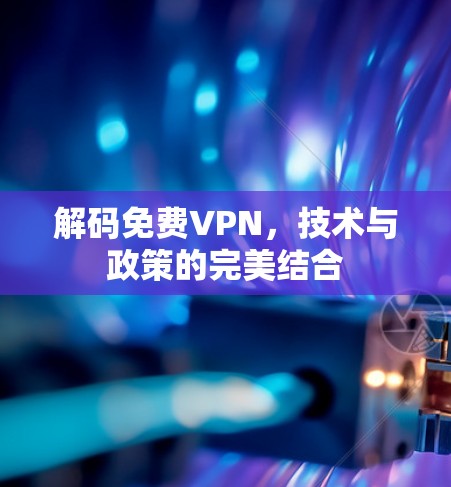 解码免费VPN，技术与政策的完美结合