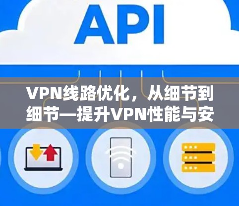 VPN线路优化,从细节到细节—提升VPN性能与安全性 VPN线路优化,从细节到细节—提升VPN性能与安全性