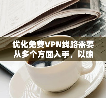 优化免费VPN线路需要从多个方面入手，以确保网络稳定、可靠且安全。以下是一些优化VPN线路的常见方法