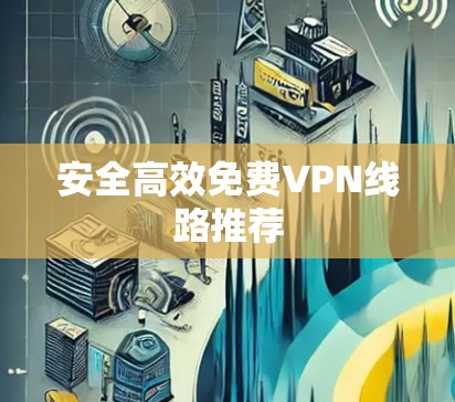 安全高效免费VPN线路推荐