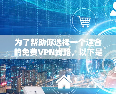 为了帮助你选择一个适合的免费VPN线路,以下是一个综合考虑的因素和推荐方案 为了帮助你选择一个适合的免费VPN线路,以下是一个综合考虑的因素和推荐方案