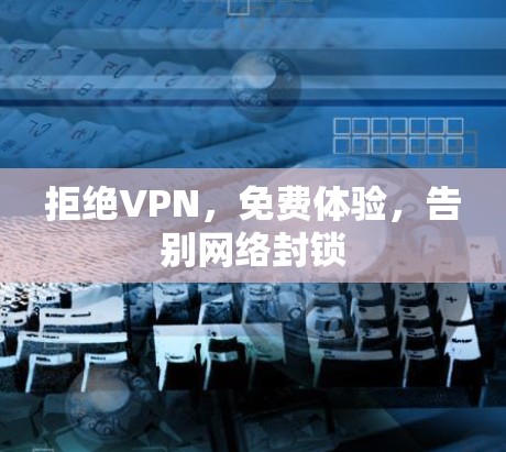 拒绝VPN，免费体验，告别网络封锁