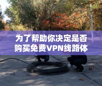 为了帮助你决定是否购买免费VPN线路体验,以下是一些综合考虑的因素 为了帮助你决定是否购买免费VPN线路体验,以下是一些综合考虑的因素