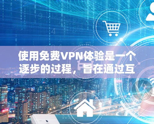 使用免费VPN体验是一个逐步的过程，旨在通过互联网加密通信，提供安全的连接。以下是一个清晰的步骤指南，帮助您体验免费VPN