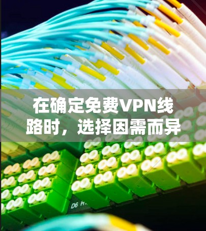 在确定免费VPN线路时，选择因需而异，每个推荐都有其独特优势