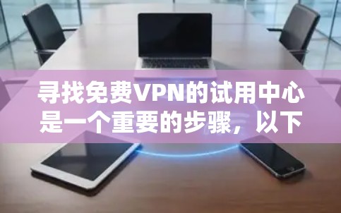 寻找免费VPN的试用中心是一个重要的步骤，以下是详细的步骤指南