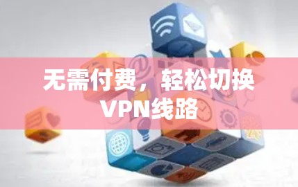 无需付费,轻松切换VPN线路 无需付费,轻松切换VPN线路