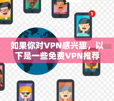 如果你对VPN感兴趣，以下是一些免费VPN推荐