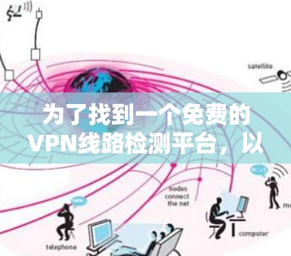 为了找到一个免费的VPN线路检测平台,以下是一个有条理的解决方案 为了找到一个免费的VPN线路检测平台,以下是一个有条理的解决方案