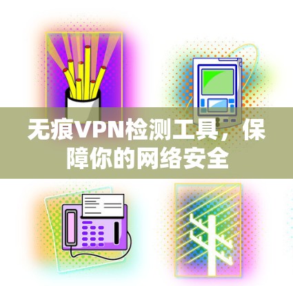 无痕VPN检测工具，保障你的网络安全