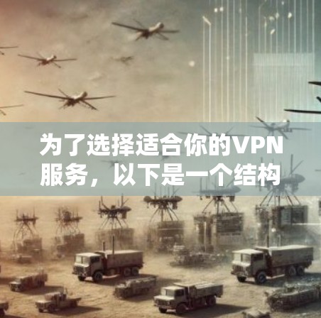 为了选择适合你的VPN服务,以下是一个结构化的指南,帮助你做出明智的选择 为了选择适合你的VPN服务,以下是一个结构化的指南,帮助你做出明智的选择