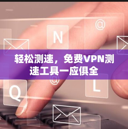 轻松测速,免费VPN测速工具一应俱全 轻松测速,免费VPN测速工具一应俱全