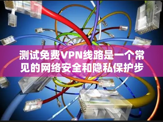 测试免费VPN线路是一个常见的网络安全和隐私保护步骤。以下是一些步骤和建议，帮助你测试一些免费VPN服务