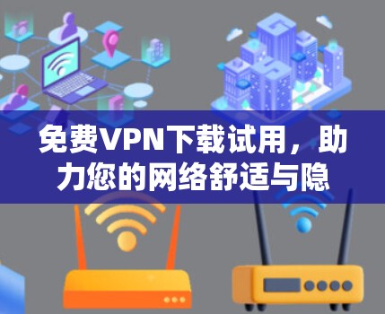 免费VPN下载试用，助力您的网络舒适与隐私保护