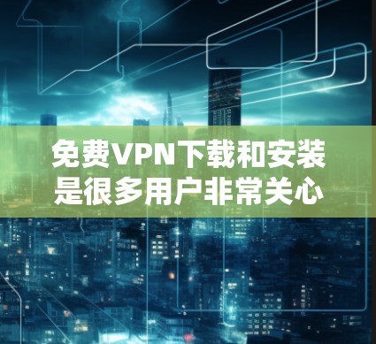 免费VPN下载和安装是很多用户非常关心的问题。以下是几种常见的免费VPN下载入口和安装教程,供您参考 免费VPN下载和安装是很多用户非常关心的问题。以下是几种常见的免费VPN下载入口和安装教程,供您参考