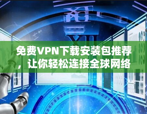 免费VPN下载安装包推荐，让你轻松连接全球网络的高效选择