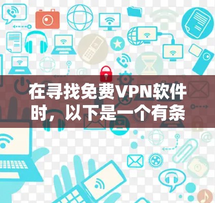 在寻找免费VPN软件时,以下是一个有条理的推荐和建议 在寻找免费VPN软件时,以下是一个有条理的推荐和建议