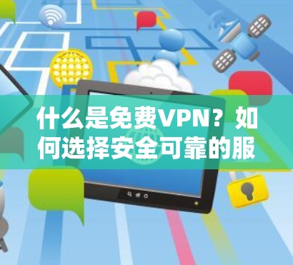 什么是免费VPN？如何选择安全可靠的服务？
