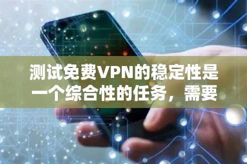 测试免费VPN的稳定性是一个综合性的任务,需要结合技术知识和工具使用。以下是一个分步指南,帮助你完成测试 测试免费VPN的稳定性是一个综合性的任务,需要结合技术知识和工具使用。以下是一个分步指南,帮助你完成测试
