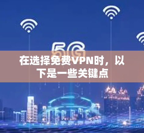 在选择免费VPN时，以下是一些关键点