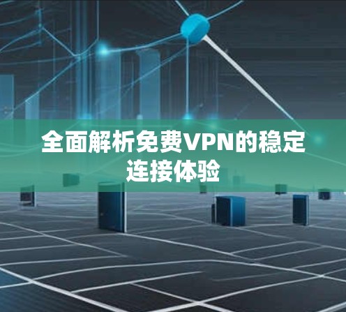 全面解析免费VPN的稳定连接体验 全面解析免费VPN的稳定连接体验