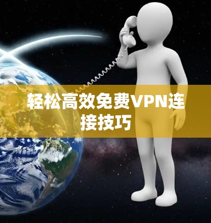 轻松高效免费VPN连接技巧 轻松高效免费VPN连接技巧