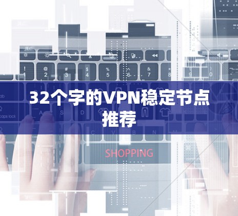 32个字的VPN稳定节点推荐 32个字的VPN稳定节点推荐