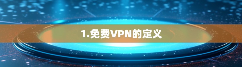 1.免费VPN的定义 1.免费VPN的定义