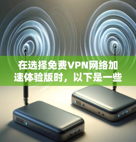 在选择免费VPN网络加速体验版时，以下是一些关键步骤和建议