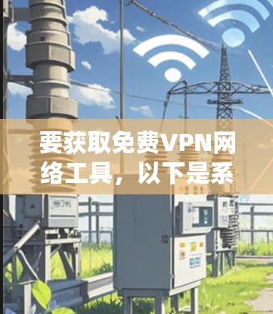 要获取免费VPN网络工具,以下是系统化的指南 要获取免费VPN网络工具,以下是系统化的指南
