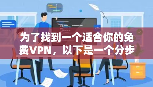 为了找到一个适合你的免费VPN,以下是一个分步指南,帮助你选择和使用一个可靠的应用程序 为了找到一个适合你的免费VPN,以下是一个分步指南,帮助你选择和使用一个可靠的应用程序