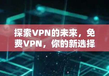 探索VPN的未来，免费VPN，你的新选择