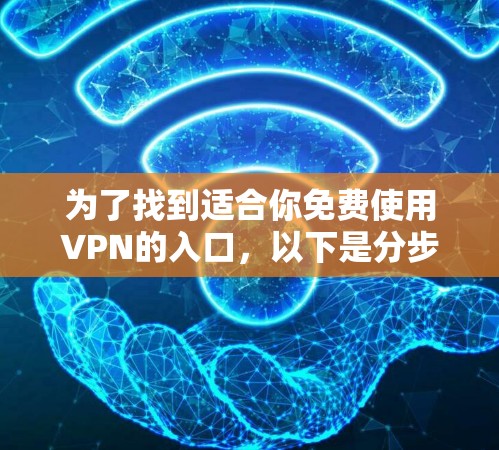 为了找到适合你免费使用VPN的入口，以下是分步骤的建议